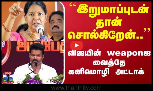 ``இறுமாப்புடன் தான் சொல்கிறேன்.. - விஜயின் weaponஐ வைத்தே கனிமொழி அட்டாக்