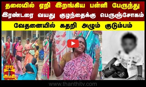 தலையில் ஏறி இறங்கிய பள்ளி பேருந்து.. இரண்டரை வயது குழந்தைக்கு பெருஞ்சோகம்.. கதறி அழும் குடும்பம்