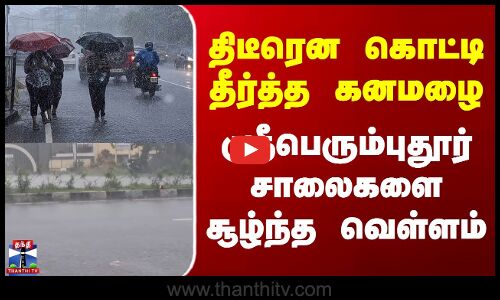 Sriperumbudur Heavy Rain | திடீரென கொட்டி தீர்த்த கனமழை - ஸ்ரீபெரும்புதூர் சாலைகளை சூழ்ந்த வெள்ளம்