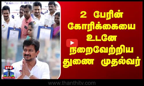 2 பேரின் கோரிக்கையை உடனே நிறைவேற்றிய துணை முதல்வர்