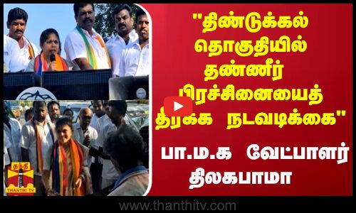 திண்டுக்கல் தொகுதியில்தண்ணீர் பிரச்சினையைத் தீர்க்க நடவடிக்கை -பா.ம.க வேட்பாளர் திலகபாமா