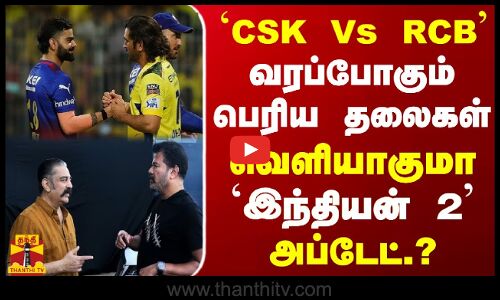 `CSK Vs RCB - வரப்போகும் பெரிய தலைகள்... வெளியாகுமா `இந்தியன் 2 அப்டேட்.?