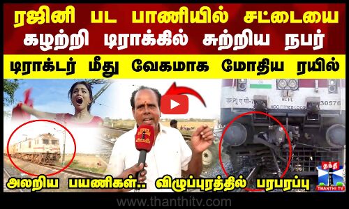 ரஜினி பட பாணியில் சட்டையை கழற்றி டிராக்கில் சுற்றிய நபர்..அலறிய பயணிகள்.. விழுப்புரத்தில் பரபரப்பு