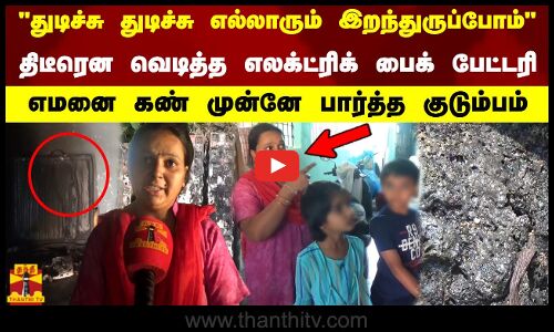 எல்லாரும் துடிச்சு இறந்துருப்போம் திடீரென வெடித்த எலக்ட்ரிக் பைக்கின் பேட்டரி. கதறும் குடும்பம்