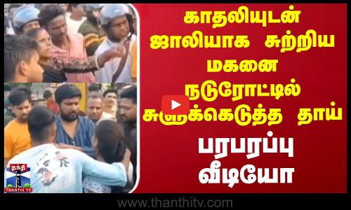 காதலியுடன் ஜாலியாக சுற்றிய மகனை நடுரோட்டில் சுளுக்கெடுத்த தாய்... பரபரப்பு வீடியோ