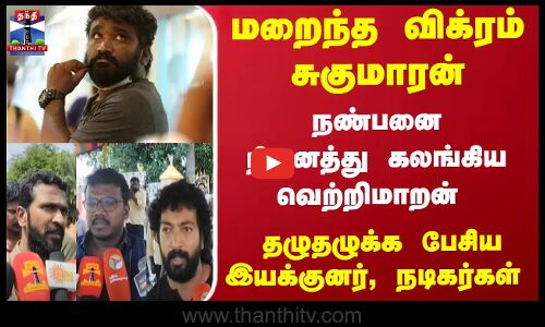 மறைந்த விக்ரம் சுகுமாரன்... தழுதழுக்க பேசிய இயக்குனர்கள், நடிகர்கள்