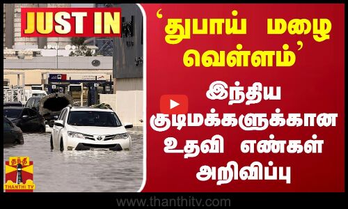 JUSTIN | `துபாய் மழை வெள்ளம்  - இந்திய குடிமக்களுக்கான  உதவி எண்கள்  அறிவிப்பு