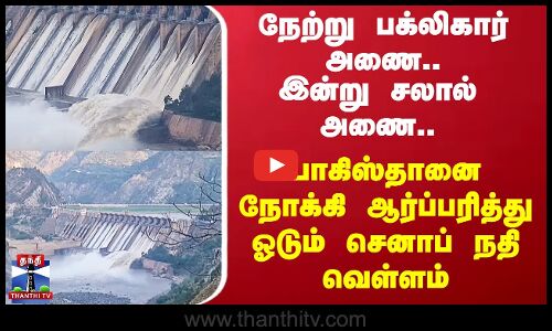 திறக்கப்பட்ட சலால் அணை - பாகிஸ்தானை நோக்கி ஆர்ப்பரித்து ஓடும் செனாப் நதி வெள்ளம்