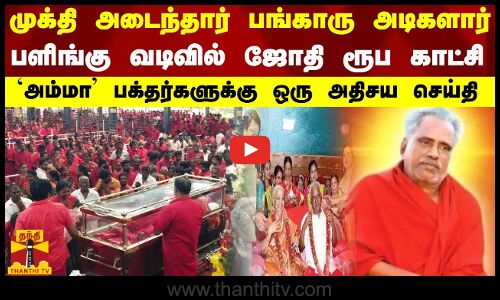முக்தி அடைந்தார் பங்காரு அடிகளார்..பளிங்கு வடிவில் ஜோதி ரூப காட்சி`அம்மா பக்தர்களுக்கு அதிசய செய்தி