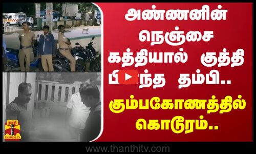 அண்ணனின் நெஞ்சை கத்தியால் குத்தி பிளந்த தம்பி.. - கும்பகோணத்தில் கொடூரம்..