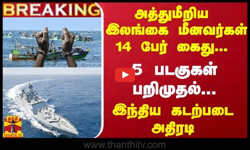 #Breaking : அத்துமீறிய இலங்கை மீனவர்கள் 14 பேர் கைது... படகுகள் பறிமுதல்... இந்திய கடற்படை அதிரடி