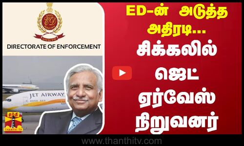 ED-ன் அடுத்த அதிரடி...சிக்கலில் ஜெட் ஏர்வேஸ் நிறுவனர்