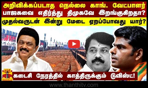 அறிவிக்கப்படாத நெல்லை காங். வேட்பாளர் - பாஜகவை எதிர்த்து திமுகவே இறங்குகிறதா?