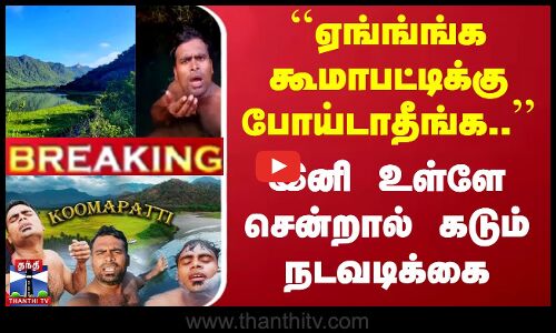 ``ஏங்ங்ங்க கூமாபட்டிக்கு போய்டாதீங்க.. - இனி உள்ளே சென்றால் கடும் நடவடிக்கை