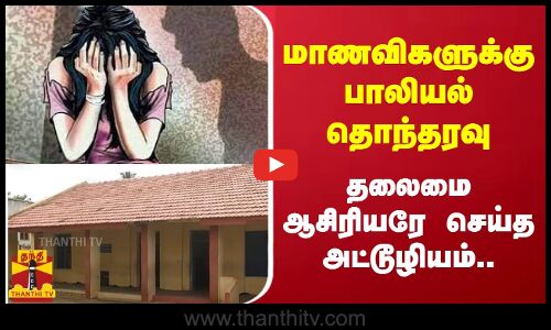 பள்ளியில் மாணவிகளுக்கு பாலியல் தொந்தரவு - தலைமை ஆசிரியரே செய்த அட்டூழியம்...