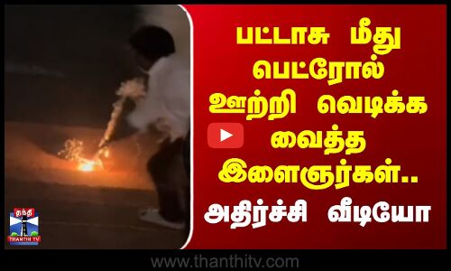Madurai | பட்டாசு மீது பெட்ரோல் ஊற்றி வெடிக்க வைத்த இளைஞர்கள்.. அதிர்ச்சி வீடியோ