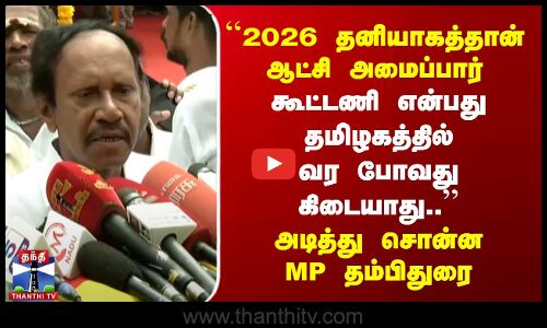 ``2026 தனியாகத்தான் ஆட்சி அமைப்பார்.. கூட்டணி என்பது தமிழகத்தில் வர போவது கிடையாத.. MP தம்பிதுரை