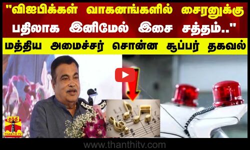 விஐபிக்கள் வாகனங்களில் சைரனுக்கு பதிலாக இனிமேல் இசை சத்தம்.. - மத்திய அமைச்சர் சொன்ன சூப்பர் தகவல்