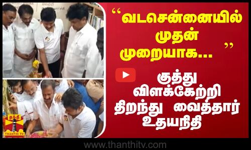 ``வடசென்னையில் முதன் முறையாக...  குத்து விளக்கேற்றி திறந்து வைத்தார் உதயநிதி