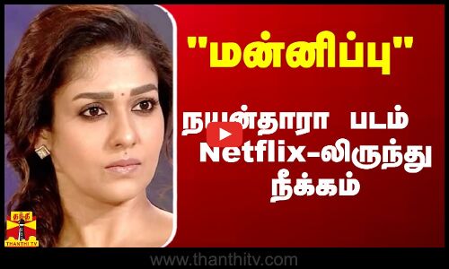 மன்னிப்பு - நயன்தாரா படம்  Netflix-லிருந்து நீக்கம்