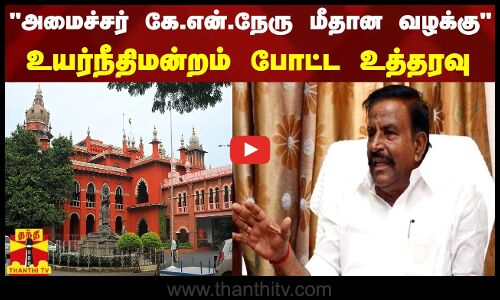 அமைச்சர் கே.என்.நேரு மீதான வழக்கு - உயர்நீதிமன்றம் போட்ட உத்தரவு