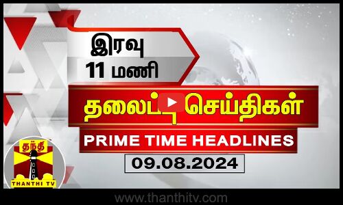 இரவு 11 மணி தலைப்புச் செய்திகள் (09-08-2024)