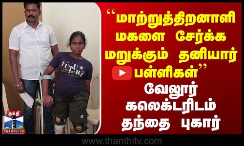 மாற்றுத்திறனாளி மகளை சேர்க்க மறுக்கும் தனியார் பள்ளிகள் - தந்தை புகார்