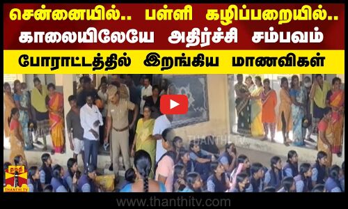 சென்னையில்.. பள்ளி கழிப்பறையில்..காலையிலேயே அதிர்ச்சி சம்பவம் - போராட்டத்தில் இறங்கிய மாணவிகள்