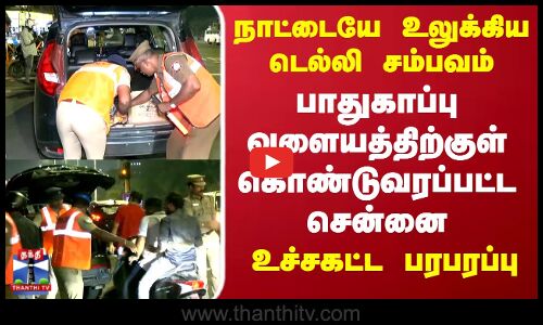 Delhi | Chennai | நாட்டையே உலுக்கிய டெல்லி சம்பவம்.. பாதுகாப்பு வளையத்திற்குள் கொண்டுவரப்பட்ட சென்னை