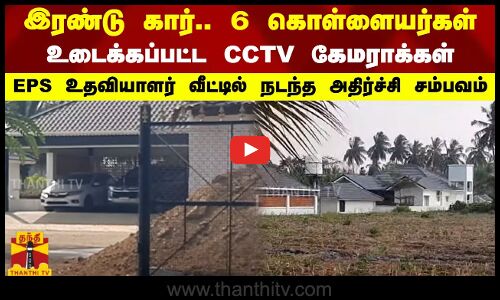 இரண்டு கார்.. 6 கொள்ளையர்கள்.. உடைக்கப்பட்ட CCTV கேமராக்கள்..