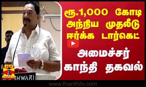 ரூ.1,000 கோடி அந்நிய முதலீடு ஈர்க்க டார்கெட்.. அமைச்சர் காந்தி தகவல்..
