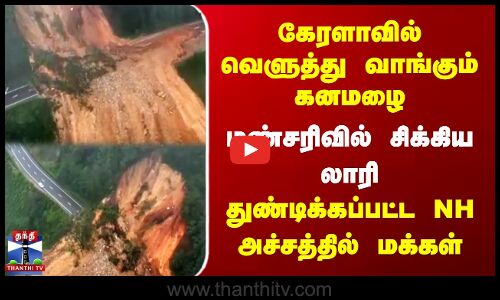 வெளுத்து வாங்கும் கனமழை | மண்சரிவில் சிக்கிய லாரி | துண்டிக்கப்பட்ட NH