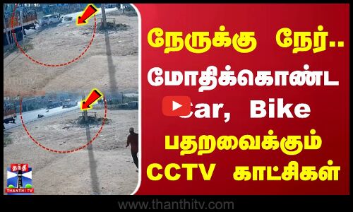 நேருக்கு நேர்.. மோதிக்கொண்ட Car, Bike - பதறவைக்கும் சிசிடிவி காட்சிகள்