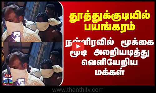 தூத்துக்குடியில் பயங்கரம் - நள்ளிரவில் மூக்கை மூடி அலறியடித்து வெளியேறிய மக்கள்