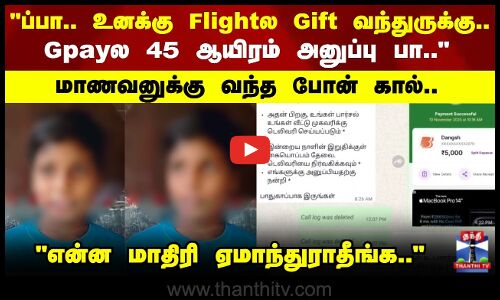 Gpayல 45 ஆயிரம் அனுப்பு பா.. மாணவனுக்கு வந்த போன் கால்..என்ன மாதிரி ஏமாந்துராதீங்க..
