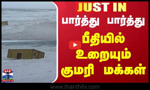 பார்த்து பார்த்து பீதியில் உறையும் குமரி மக்கள்