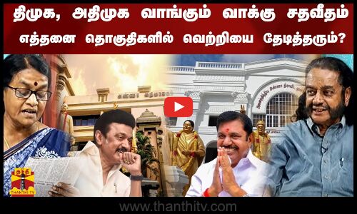 திமுக, அதிமுக வாங்கும் வாக்கு சதவீதம் எத்தனை தொகுதிகளில்  வெற்றி தேடித் தரும்?