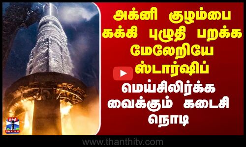அக்னி குழம்பை கக்கி புழுதி பறக்க மேலேறிய ஸ்டார்ஷிப்-மெய்சிலிர்க்க விடும் காட்சி