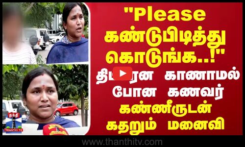 Husband Missing || Please கண்டுபிடித்து கொடுங்க..! திடீரென காணாமல் போன கணவர்.. கதறும் மனைவி
