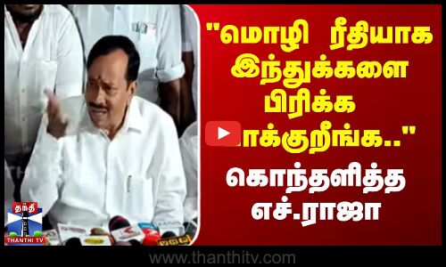 மொழி ரீதியாக இந்துக்களை பிரிக்க  பாக்குறீங்க.. - கொந்தளித்த எச்.ராஜா