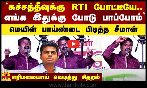 `கச்சத்தீவுக்கு RTI போட்டீயே.. எங்க இதுக்கு போடு பாப்போம்` - மெயின் பாய்ண்டை பிடித்து எரிமலையாக வெடித்த சீமான்