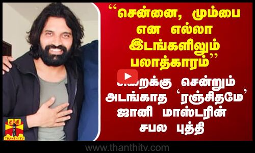 ``சென்னை, மும்பை என எல்லா இடங்களிலும் பலாத்காரம் சிறை சென்றும் அடங்காத `ரஞ்சிதமே  ஜானி மாஸ்டர்