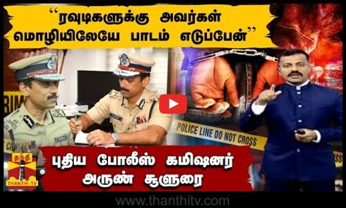 ``ரவுடிகளுக்கு அவர்கள் மொழியிலேயே பாடம் எடுப்பேன்  - புதிய போலீஸ் கமிஷனர் அருண் சூளுரை