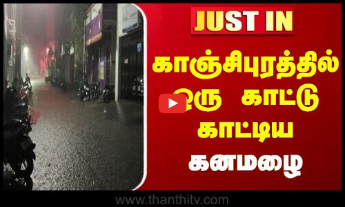 #JUSTIN || காஞ்சிபுரத்தில் ஒரு காட்டு காட்டிய கனமழை