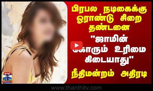 பிரபல நடிகைக்கு ஓராண்டு சிறை தண்டனை - ஜாமின் கோரும் உரிமை கிடையாது - நீதிமன்றம் அதிரடி