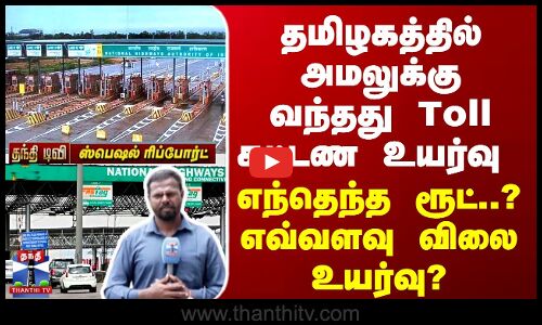தமிழகத்தில் அமலுக்கு வந்தது Toll கட்டண உயர்வு - எந்தெந்த ரூட்? எவ்வளவு விலை உயர்வு?