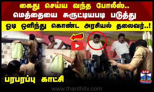 கைது செய்ய வந்த போலீஸ்.. மெத்தையை சுருட்டியபடி படுத்து  ஓடி ஒளிந்து கொண்ட அரசியல் தலைவர்!