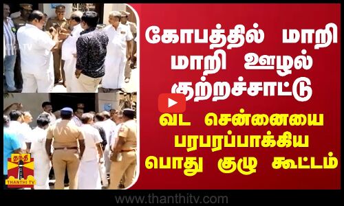 கோபத்தில் மாறி மாறி ஊழல் குற்றச்சாட்டு...வடசென்னையை பரபரப்பாக்கிய பொது குழு கூட்டம்