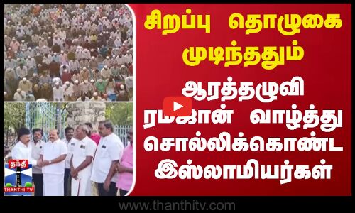 ஆரத்தழுவி ரம்ஜான் வாழ்த்து சொல்லிக்கொண்ட இஸ்லாமியர்கள்