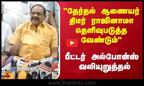 தேர்தல் ஆணையர் திடீர் ராஜினாமா - தெளிவுபடுத்த வேண்டும் - பீட்டர் அல்போன்ஸ் வலியுறுத்தல்